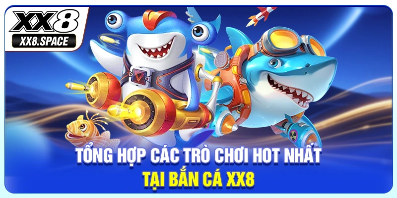 Tổng hợp các trò chơi hot nhất tại bắn cá XX8