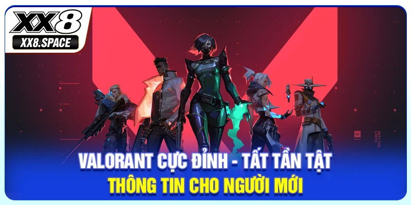 Valorant Cực Đỉnh - Tất Tần Tật Thông Tin Cho Người Mới